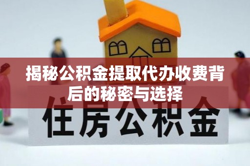 城市揭秘公积金提取代办收费背后的秘密与选择