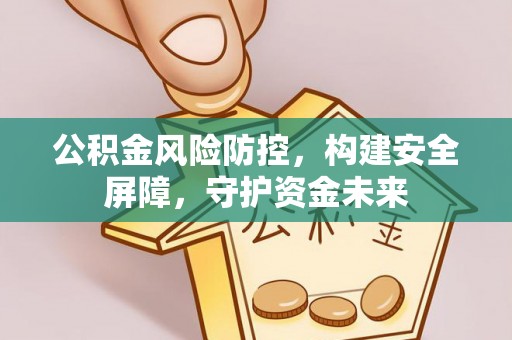 城市公积金风险防控，构建安全屏障，守护资金未来