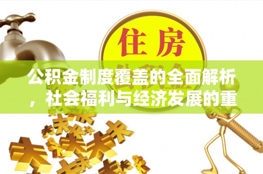 城市公积金制度覆盖的全面解析，社会福利与经济发展的重要纽带