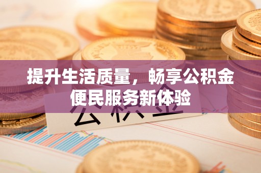 城市提升生活质量，畅享公积金便民服务新体验