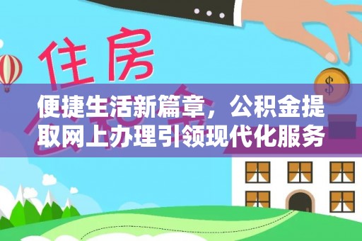 城市便捷生活新篇章，公积金提取网上办理引领现代化服务