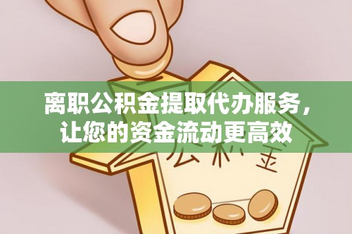 城市离职公积金提取代办服务，让您的资金流动更高效