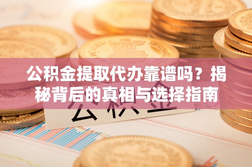 城市公积金提取代办靠谱吗？揭秘背后的真相与选择指南