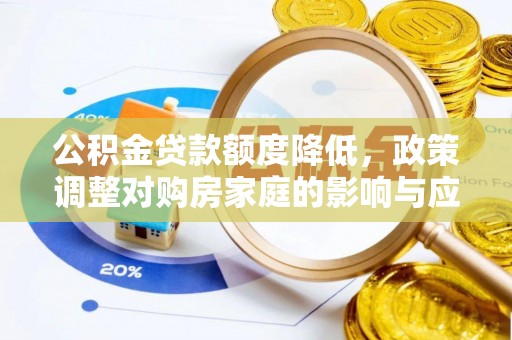 城市公积金贷款额度降低，政策调整对购房家庭的影响与应对策略