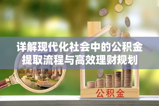 城市详解现代化社会中的公积金提取流程与高效理财规划