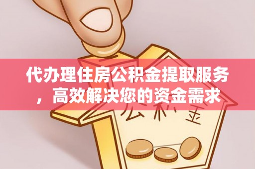 城市代办理住房公积金提取服务，高效解决您的资金需求