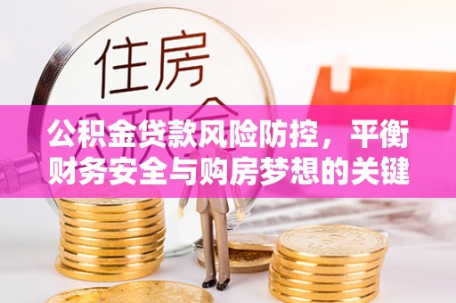 城市公积金贷款风险防控，平衡财务安全与购房梦想的关键