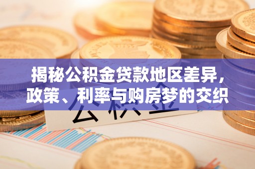 城市揭秘公积金贷款地区差异，政策、利率与购房梦的交织