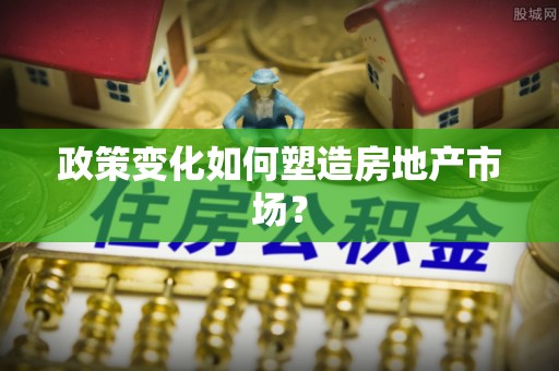 城市政策变化如何塑造房地产市场？