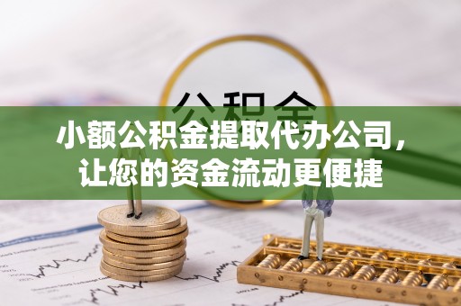 城市小额公积金提取代办公司，让您的资金流动更便捷