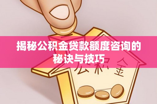 城市揭秘公积金贷款额度咨询的秘诀与技巧