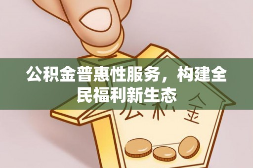 城市公积金普惠性服务，构建全民福利新生态