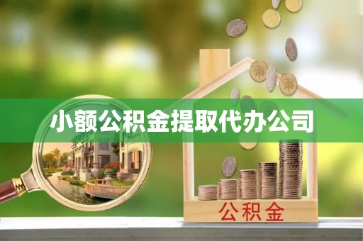 城市小额公积金提取代办公司