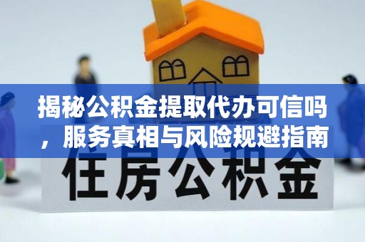 城市揭秘公积金提取代办可信吗，服务真相与风险规避指南