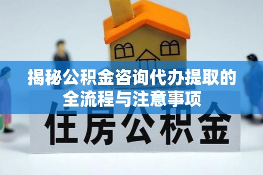 城市揭秘公积金咨询代办提取的全流程与注意事项