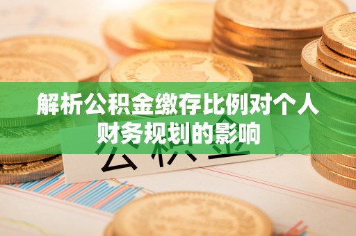 城市解析公积金缴存比例对个人财务规划的影响