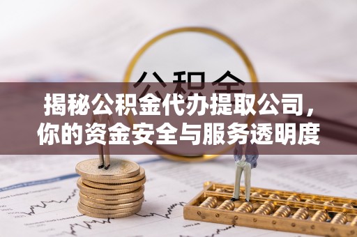 城市揭秘公积金代办提取公司，你的资金安全与服务透明度全解析