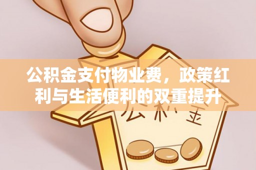 城市公积金支付物业费，政策红利与生活便利的双重提升