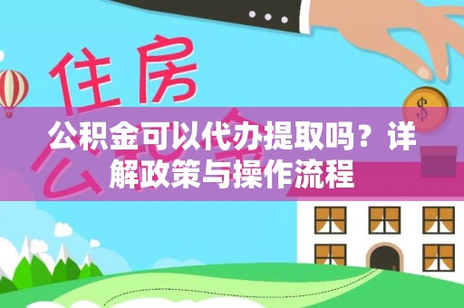 城市公积金可以代办提取吗？详解政策与操作流程