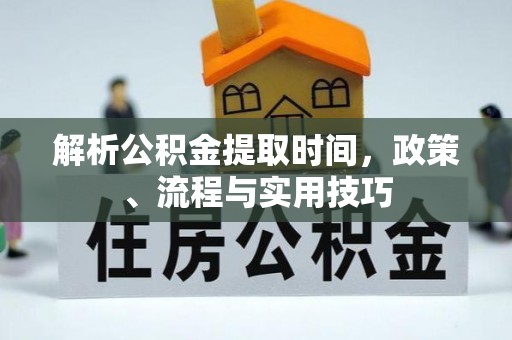 城市解析公积金提取时间，政策、流程与实用技巧
