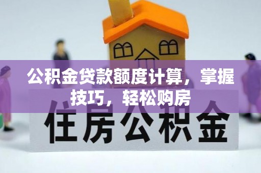 城市公积金贷款额度计算，掌握技巧，轻松购房