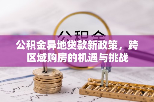城市公积金异地贷款新政策，跨区域购房的机遇与挑战