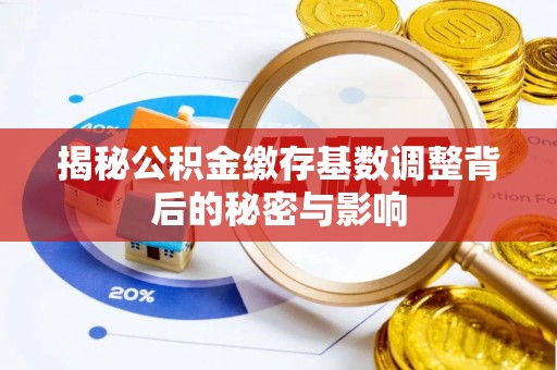 城市揭秘公积金缴存基数调整背后的秘密与影响