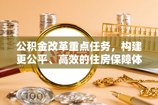 城市公积金改革重点任务，构建更公平、高效的住房保障体系