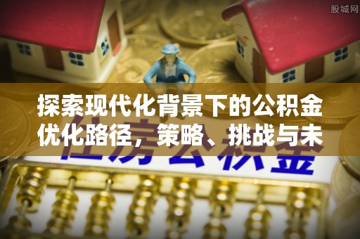 城市探索现代化背景下的公积金优化路径，策略、挑战与未来展望