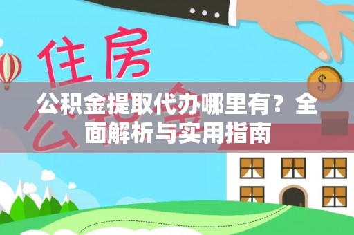 城市公积金提取代办哪里有？全面解析与实用指南