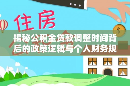 城市揭秘公积金贷款调整时间背后的政策逻辑与个人财务规划