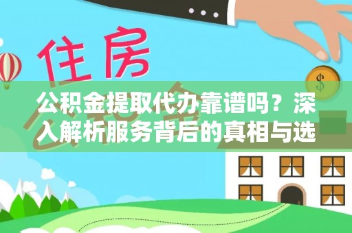 城市公积金提取代办靠谱吗？深入解析服务背后的真相与选择指南