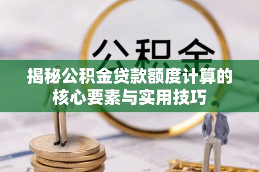 城市揭秘公积金贷款额度计算的核心要素与实用技巧