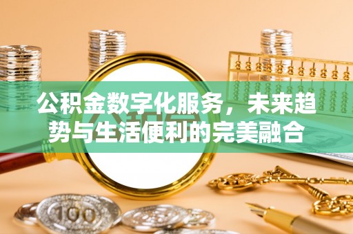 城市公积金数字化服务，未来趋势与生活便利的完美融合