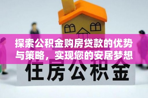 城市探索公积金购房贷款的优势与策略，实现您的安居梦想