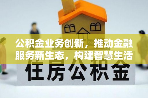 城市公积金业务创新，推动金融服务新生态，构建智慧生活新未来