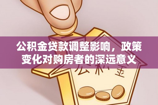 城市公积金贷款调整影响，政策变化对购房者的深远意义