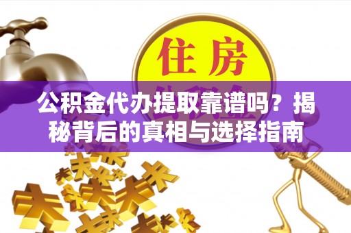 城市公积金代办提取靠谱吗？揭秘背后的真相与选择指南
