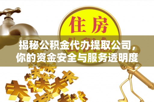 城市揭秘公积金代办提取公司，你的资金安全与服务透明度指南