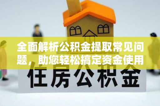 城市全面解析公积金提取常见问题，助您轻松搞定资金使用