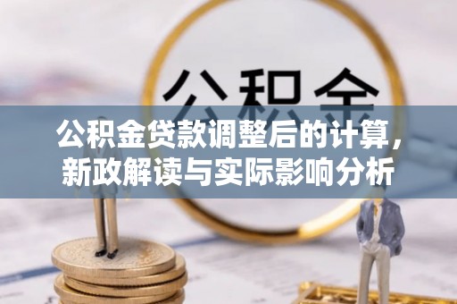 城市公积金贷款调整后的计算，新政解读与实际影响分析