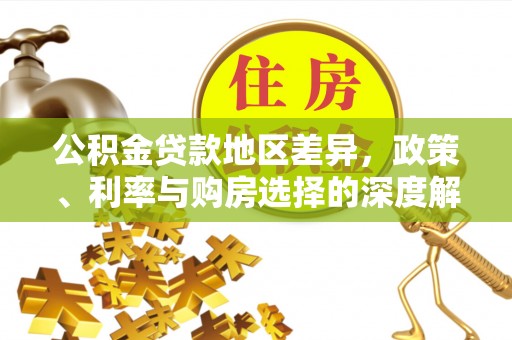城市公积金贷款地区差异，政策、利率与购房选择的深度解析