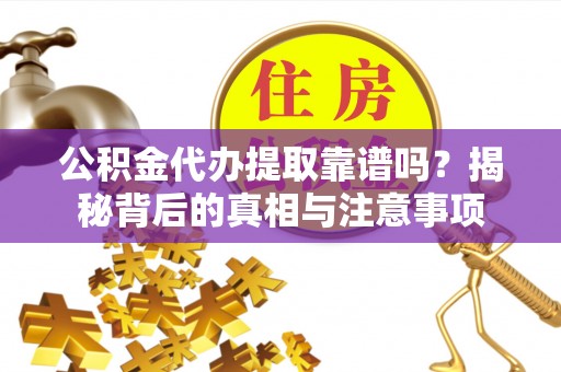 城市公积金代办提取靠谱吗？揭秘背后的真相与注意事项