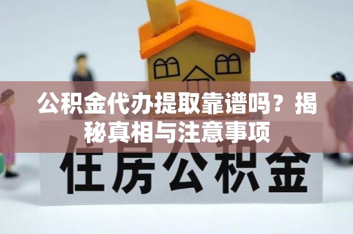 城市公积金代办提取靠谱吗？揭秘真相与注意事项