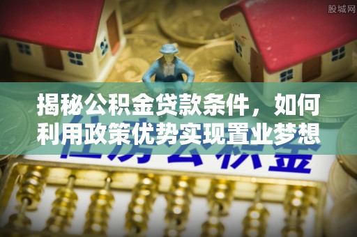 城市揭秘公积金贷款条件，如何利用政策优势实现置业梦想