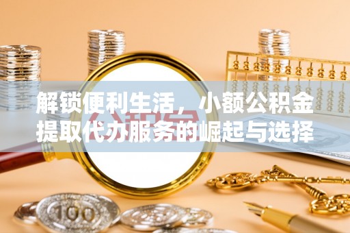 城市解锁便利生活，小额公积金提取代办服务的崛起与选择