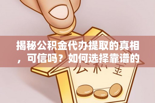 城市揭秘公积金代办提取的真相，可信吗？如何选择靠谱的服务商？