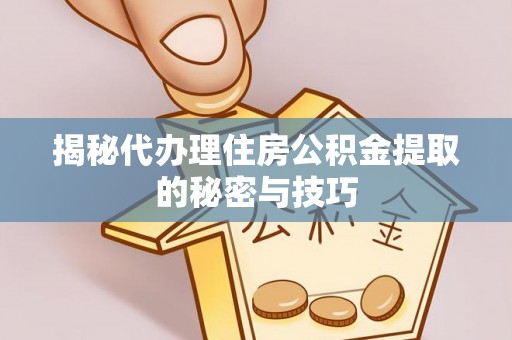 城市揭秘代办理住房公积金提取的秘密与技巧