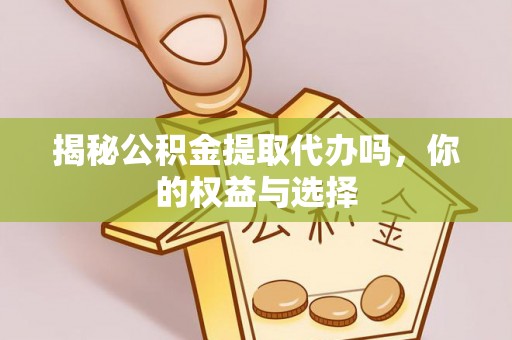 城市揭秘公积金提取代办吗，你的权益与选择