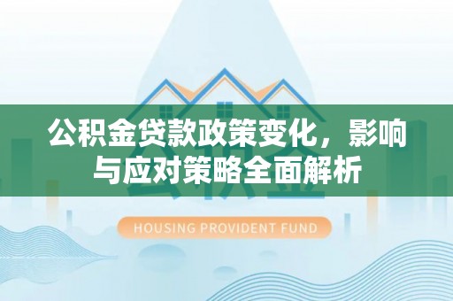 城市公积金贷款政策变化，影响与应对策略全面解析
